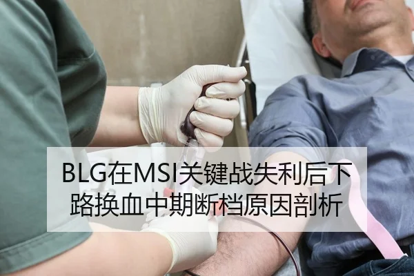 BLG在MSI关键战失利后下路换血中期断档原因剖析