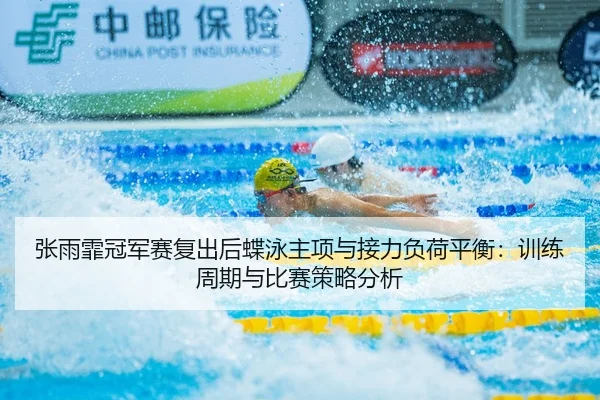 张雨霏冠军赛复出后蝶泳主项与接力负荷平衡：训练周期与比赛策略分析