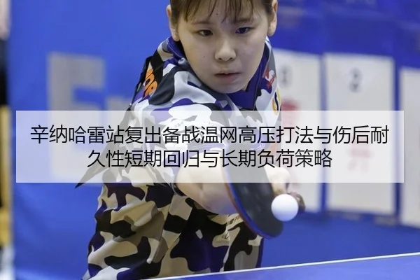 辛纳哈雷站复出备战温网高压打法与伤后耐久性短期回归与长期负荷策略